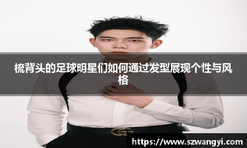 梳背头的足球明星们如何通过发型展现个性与风格